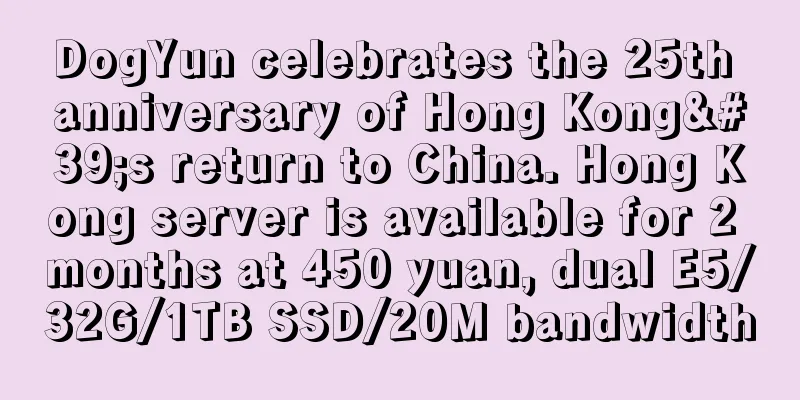 DogYun celebrates the 25th anniversary of Hong Kong's return to China. Hong Kong server is available for 2 months at 450 yuan, dual E5/32G/1TB SSD/20M bandwidth