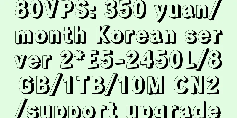 80VPS: 350 yuan/month Korean server 2*E5-2450L/8GB/1TB/10M CN2/support upgrade