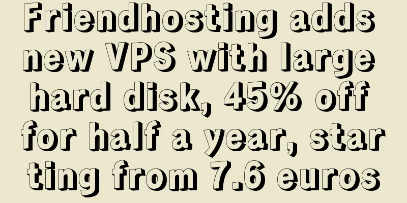 Friendhosting adds new VPS with large hard disk, 45% off for half a year, starting from 7.6 euros