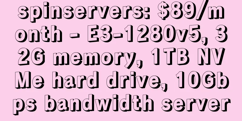 spinservers: $89/month - E3-1280v5, 32G memory, 1TB NVMe hard drive, 10Gbps bandwidth server