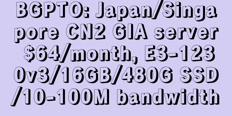 BGPTO: Japan/Singapore CN2 GIA server $64/month, E3-1230v3/16GB/480G SSD/10-100M bandwidth