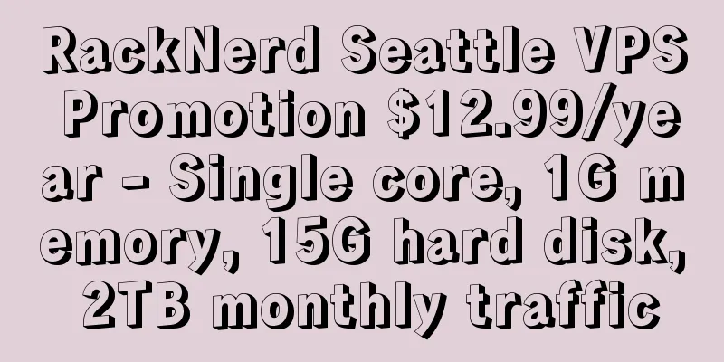 RackNerd Seattle VPS Promotion $12.99/year - Single core, 1G memory, 15G hard disk, 2TB monthly traffic