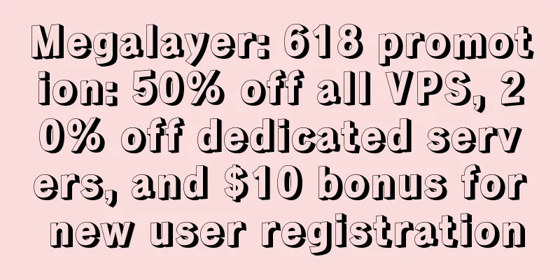 Megalayer: 618 promotion: 50% off all VPS, 20% off dedicated servers, and $10 bonus for new user registration
