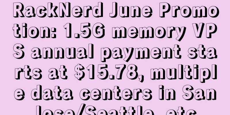 RackNerd June Promotion: 1.5G memory VPS annual payment starts at $15.78, multiple data centers in San Jose/Seattle, etc.
