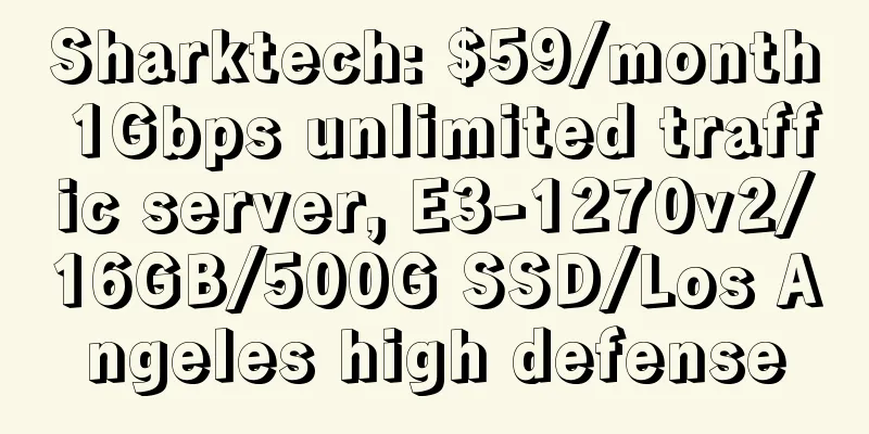 Sharktech: $59/month 1Gbps unlimited traffic server, E3-1270v2/16GB/500G SSD/Los Angeles high defense