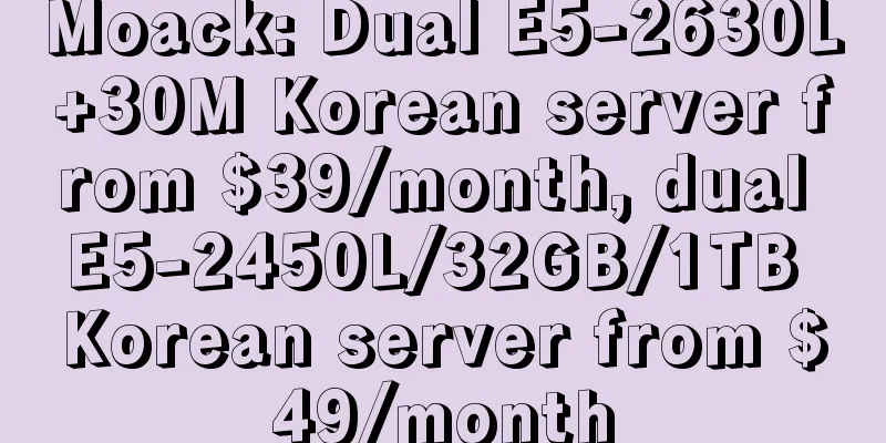 Moack: Dual E5-2630L+30M Korean server from $39/month, dual E5-2450L/32GB/1TB Korean server from $49/month