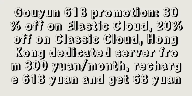 Gouyun 618 promotion: 30% off on Elastic Cloud, 20% off on Classic Cloud, Hong Kong dedicated server from 300 yuan/month, recharge 618 yuan and get 68 yuan