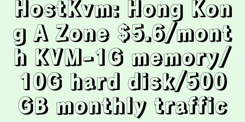 HostKvm: Hong Kong A Zone $5.6/month KVM-1G memory/10G hard disk/500GB monthly traffic