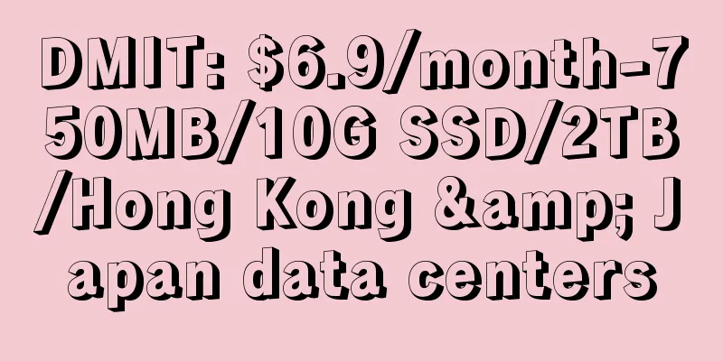 DMIT: $6.9/month-750MB/10G SSD/2TB/Hong Kong & Japan data centers