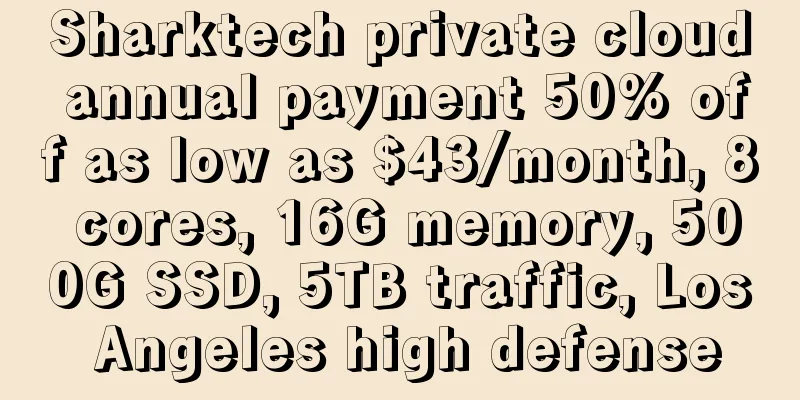 Sharktech private cloud annual payment 50% off as low as $43/month, 8 cores, 16G memory, 500G SSD, 5TB traffic, Los Angeles high defense