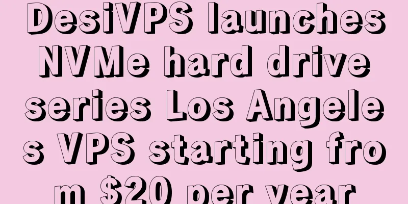 DesiVPS launches NVMe hard drive series Los Angeles VPS starting from $20 per year