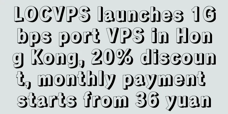 LOCVPS launches 1Gbps port VPS in Hong Kong, 20% discount, monthly payment starts from 36 yuan