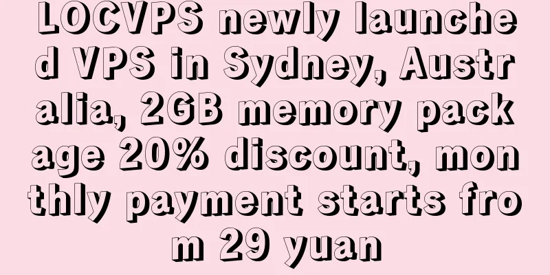 LOCVPS newly launched VPS in Sydney, Australia, 2GB memory package 20% discount, monthly payment starts from 29 yuan