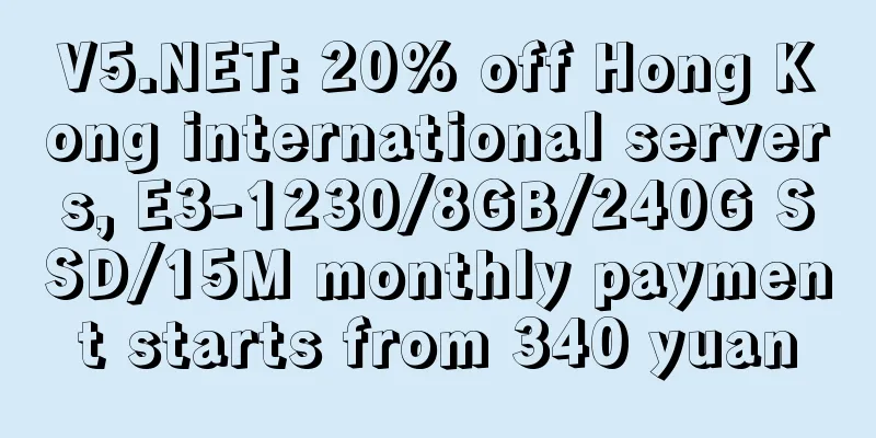 V5.NET: 20% off Hong Kong international servers, E3-1230/8GB/240G SSD/15M monthly payment starts from 340 yuan