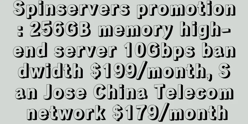 Spinservers promotion: 256GB memory high-end server 10Gbps bandwidth $199/month, San Jose China Telecom network $179/month