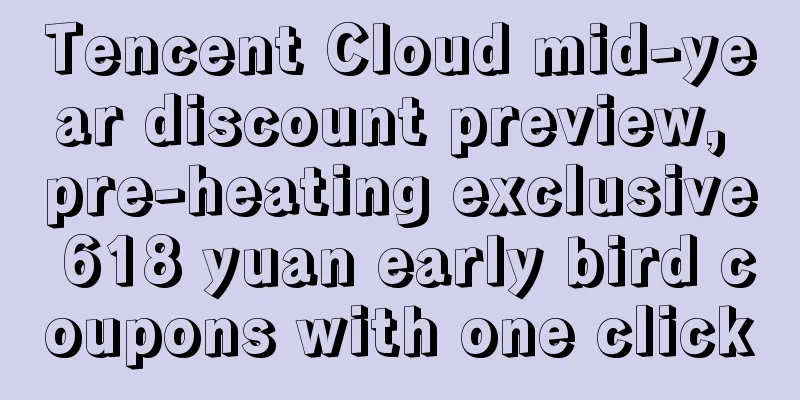 Tencent Cloud mid-year discount preview, pre-heating exclusive 618 yuan early bird coupons with one click