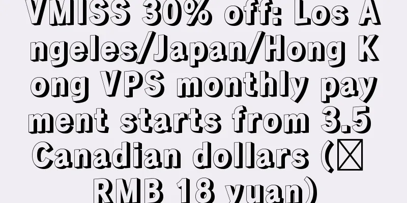 VMISS 30% off: Los Angeles/Japan/Hong Kong VPS monthly payment starts from 3.5 Canadian dollars (≈ RMB 18 yuan)