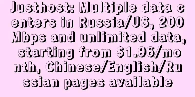 Justhost: Multiple data centers in Russia/US, 200Mbps and unlimited data, starting from $1.96/month, Chinese/English/Russian pages available