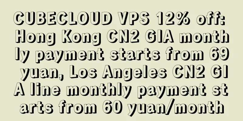 CUBECLOUD VPS 12% off: Hong Kong CN2 GIA monthly payment starts from 69 yuan, Los Angeles CN2 GIA line monthly payment starts from 60 yuan/month