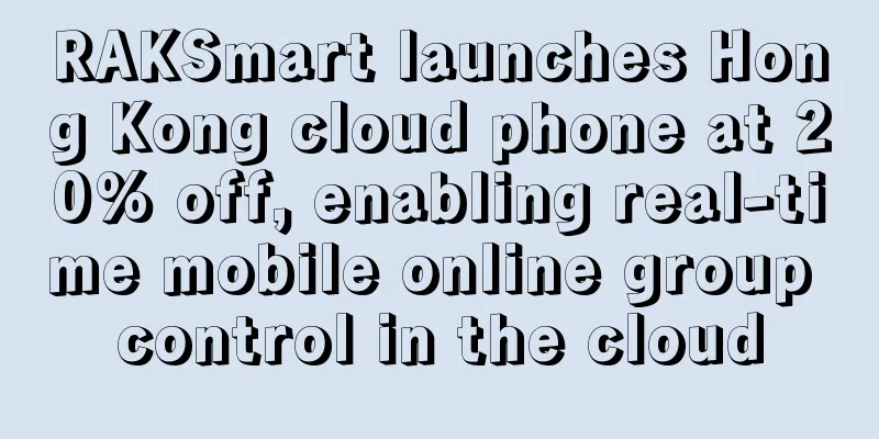 RAKSmart launches Hong Kong cloud phone at 20% off, enabling real-time mobile online group control in the cloud