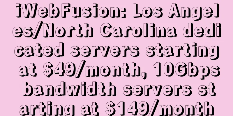 iWebFusion: Los Angeles/North Carolina dedicated servers starting at $49/month, 10Gbps bandwidth servers starting at $149/month