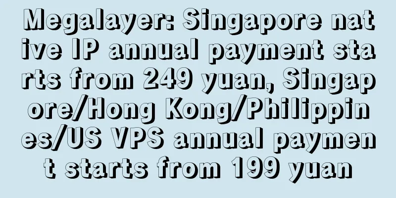 Megalayer: Singapore native IP annual payment starts from 249 yuan, Singapore/Hong Kong/Philippines/US VPS annual payment starts from 199 yuan