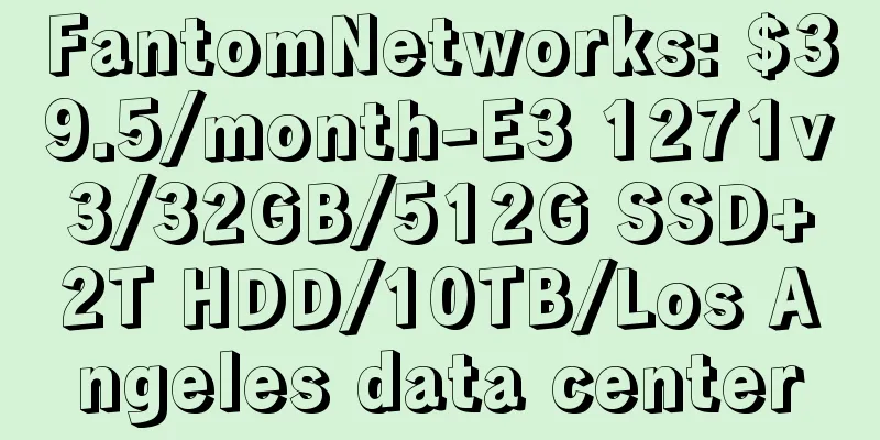 FantomNetworks: $39.5/month-E3 1271v3/32GB/512G SSD+2T HDD/10TB/Los Angeles data center