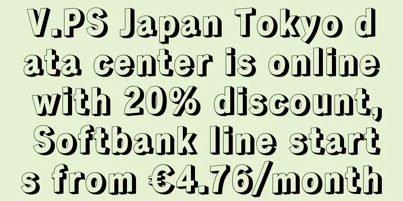 V.PS Japan Tokyo data center is online with 20% discount, Softbank line starts from €4.76/month