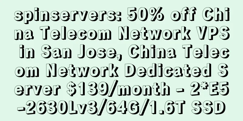 spinservers: 50% off China Telecom Network VPS in San Jose, China Telecom Network Dedicated Server $139/month - 2*E5-2630Lv3/64G/1.6T SSD