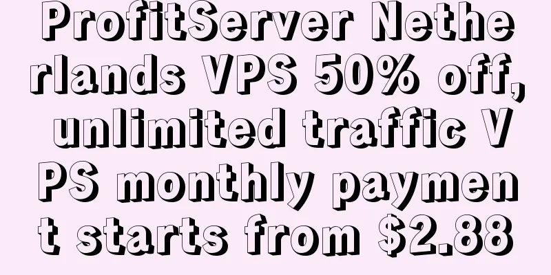 ProfitServer Netherlands VPS 50% off, unlimited traffic VPS monthly payment starts from $2.88