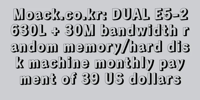 Moack.co.kr: DUAL E5-2630L + 30M bandwidth random memory/hard disk machine monthly payment of 39 US dollars