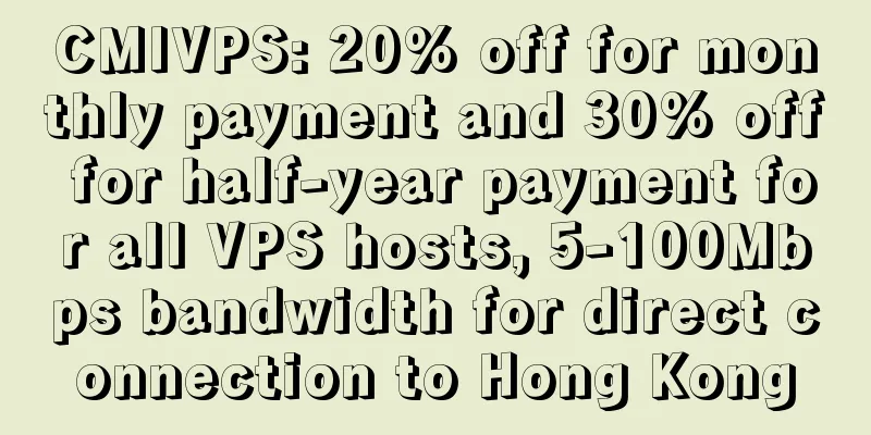 CMIVPS: 20% off for monthly payment and 30% off for half-year payment for all VPS hosts, 5-100Mbps bandwidth for direct connection to Hong Kong
