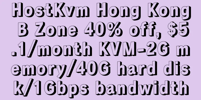 HostKvm Hong Kong B Zone 40% off, $5.1/month KVM-2G memory/40G hard disk/1Gbps bandwidth