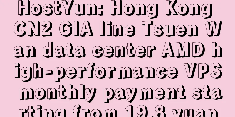HostYun: Hong Kong CN2 GIA line Tsuen Wan data center AMD high-performance VPS monthly payment starting from 19.8 yuan