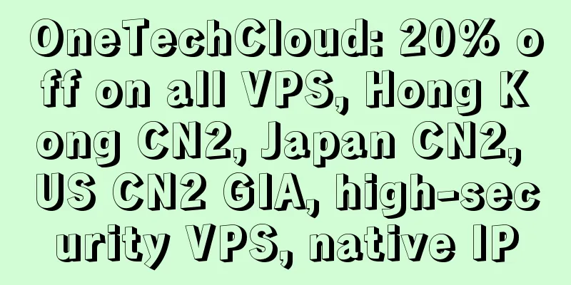 OneTechCloud: 20% off on all VPS, Hong Kong CN2, Japan CN2, US CN2 GIA, high-security VPS, native IP