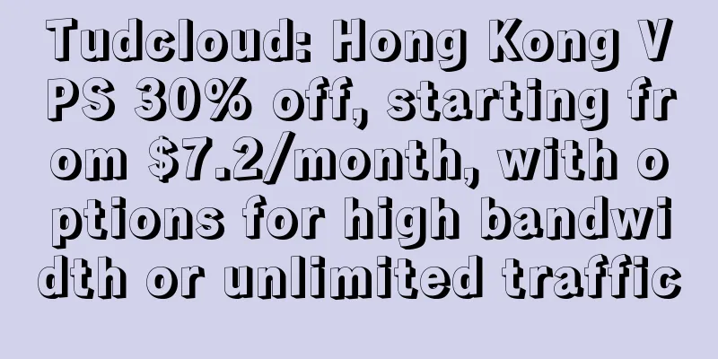 Tudcloud: Hong Kong VPS 30% off, starting from $7.2/month, with options for high bandwidth or unlimited traffic