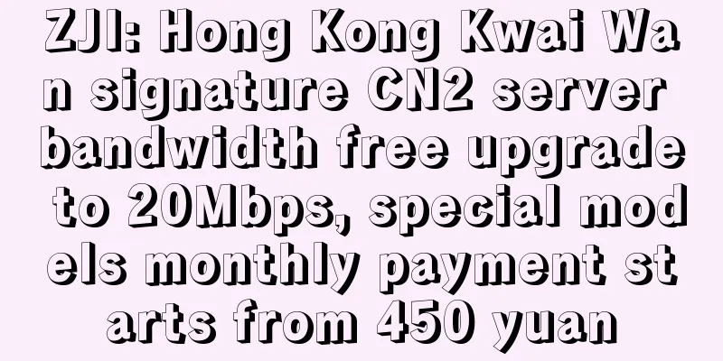 ZJI: Hong Kong Kwai Wan signature CN2 server bandwidth free upgrade to 20Mbps, special models monthly payment starts from 450 yuan