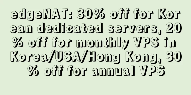 edgeNAT: 30% off for Korean dedicated servers, 20% off for monthly VPS in Korea/USA/Hong Kong, 30% off for annual VPS