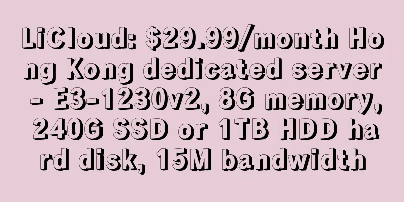 LiCloud: $29.99/month Hong Kong dedicated server - E3-1230v2, 8G memory, 240G SSD or 1TB HDD hard disk, 15M bandwidth