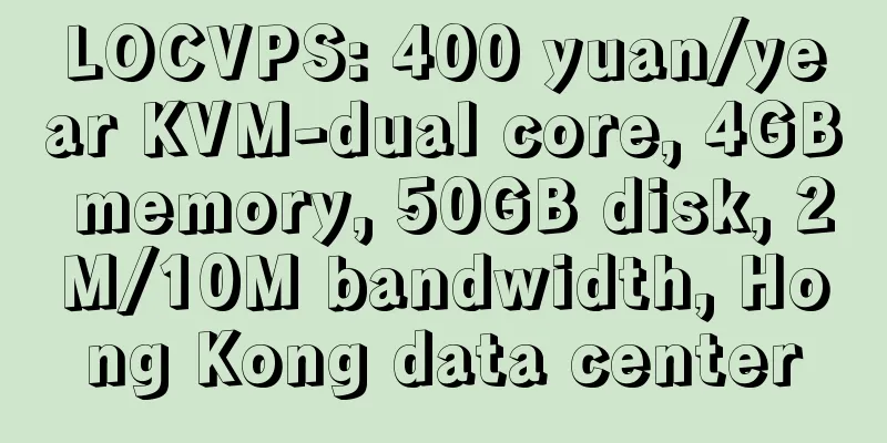 LOCVPS: 400 yuan/year KVM-dual core, 4GB memory, 50GB disk, 2M/10M bandwidth, Hong Kong data center
