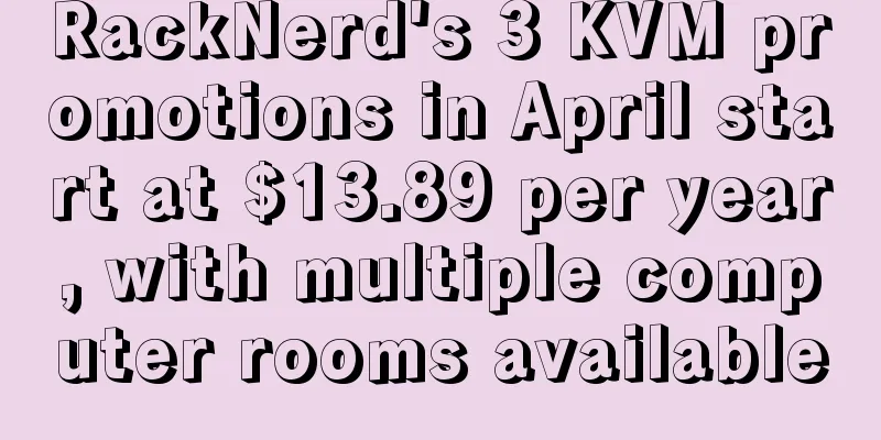 RackNerd's 3 KVM promotions in April start at $13.89 per year, with multiple computer rooms available