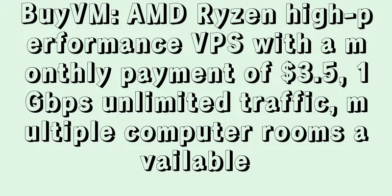 BuyVM: AMD Ryzen high-performance VPS with a monthly payment of $3.5, 1Gbps unlimited traffic, multiple computer rooms available