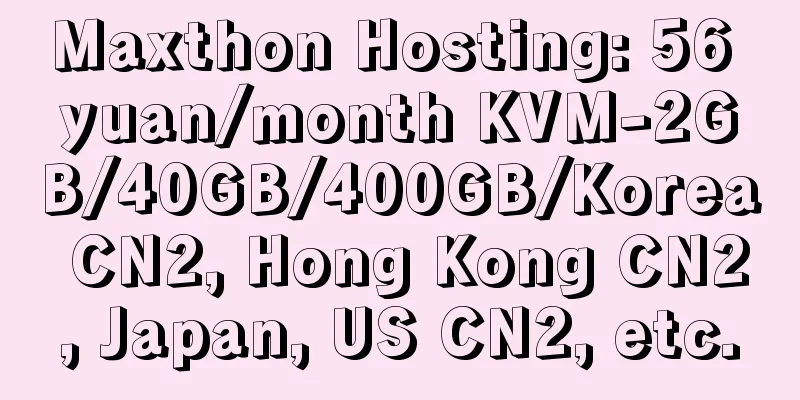 Maxthon Hosting: 56 yuan/month KVM-2GB/40GB/400GB/Korea CN2, Hong Kong CN2, Japan, US CN2, etc.