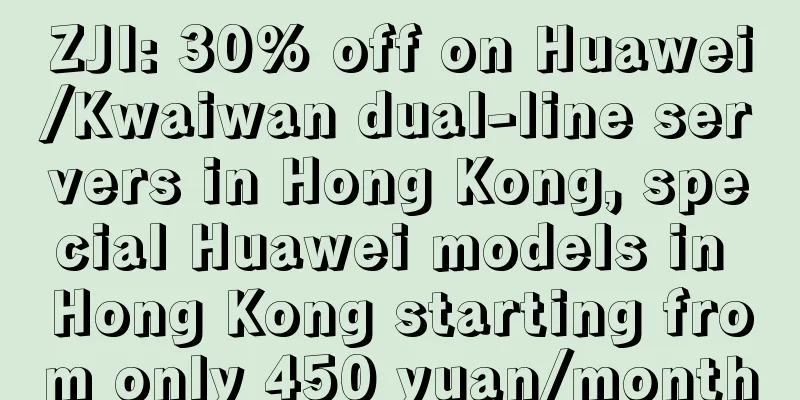 ZJI: 30% off on Huawei/Kwaiwan dual-line servers in Hong Kong, special Huawei models in Hong Kong starting from only 450 yuan/month