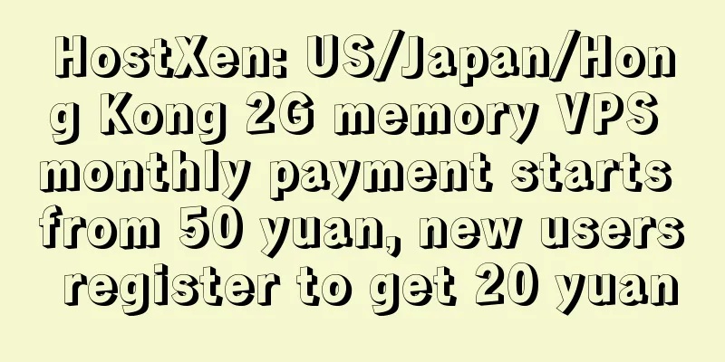 HostXen: US/Japan/Hong Kong 2G memory VPS monthly payment starts from 50 yuan, new users register to get 20 yuan