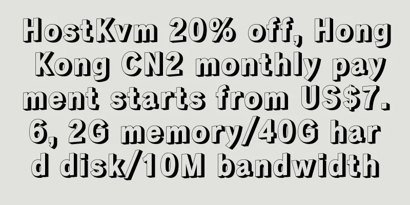 HostKvm 20% off, Hong Kong CN2 monthly payment starts from US$7.6, 2G memory/40G hard disk/10M bandwidth