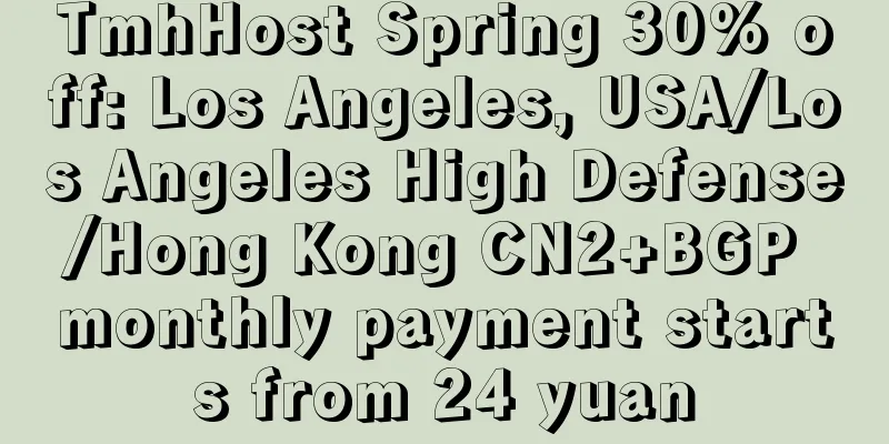 TmhHost Spring 30% off: Los Angeles, USA/Los Angeles High Defense/Hong Kong CN2+BGP monthly payment starts from 24 yuan