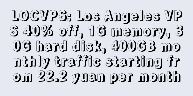 LOCVPS: Los Angeles VPS 40% off, 1G memory, 30G hard disk, 400GB monthly traffic starting from 22.2 yuan per month