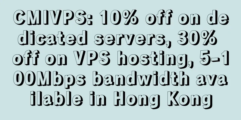 CMIVPS: 10% off on dedicated servers, 30% off on VPS hosting, 5-100Mbps bandwidth available in Hong Kong