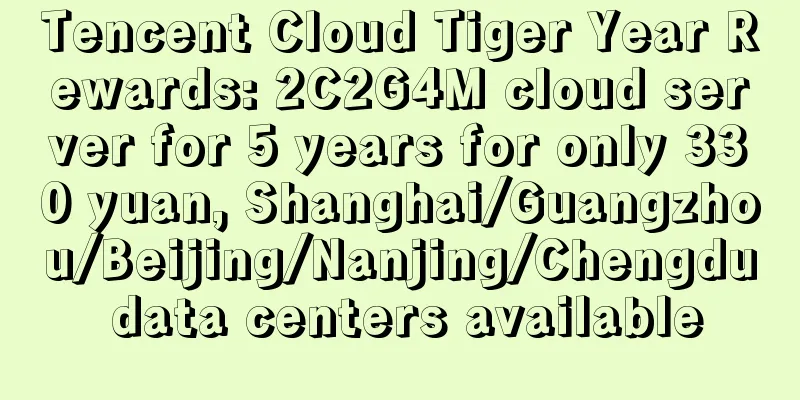 Tencent Cloud Tiger Year Rewards: 2C2G4M cloud server for 5 years for only 330 yuan, Shanghai/Guangzhou/Beijing/Nanjing/Chengdu data centers available